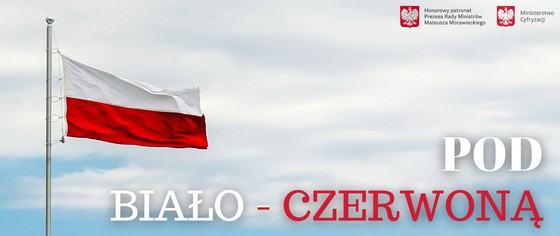 Zdjęcie przedstawia biało-czerwoną flagę z tytułem projektu: pod biało-czerwoną. W prawym górnym rogu zdjęcia umieszczone zostały logotypy: Kancelarii Premiera oraz Ministerstwa Cyfryzacji, nad którymi widnieje napis: Projekt Pod Honorowym Patronatem Prezesa Rady Ministrów Mateusza Morawieckiego